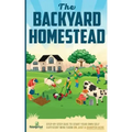 The Backyard Homestead: Step-By-Step Guide To Start Your Own Self-Sufficient Mini Farm On Just A Quarter Acre