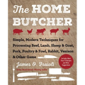 The Home Butcher: Simple, Modern Techniques for Processing Beef, Lamb, Sheep & Goat, Pork, Poultry & Fowl, Rabbit, Venison & Other Game
