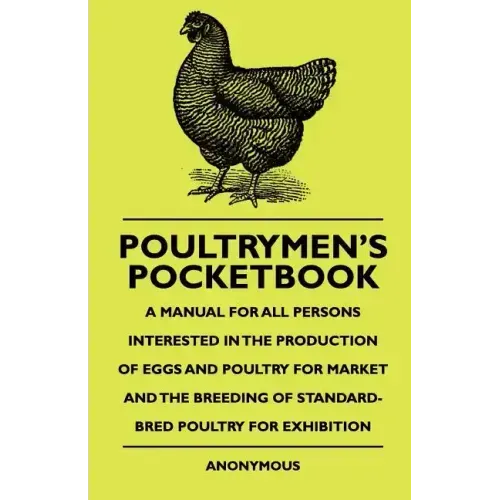 Poultrymen's Pocketbook - A Manual For All Persons Interested In The Production Of Eggs And Poultry For Market And The Breeding Of Standard-Bred Poult