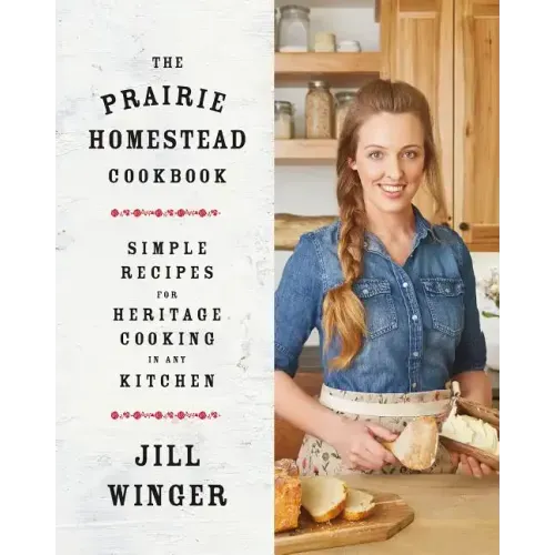 The Prairie Homestead Cookbook: Simple Recipes for Heritage Cooking in Any Kitchen